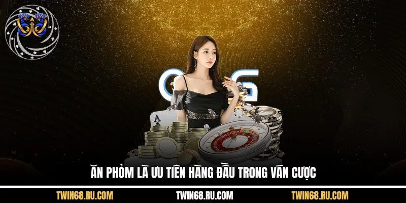 Ăn Phỏm là ưu tiên hàng đầu trong ván cược