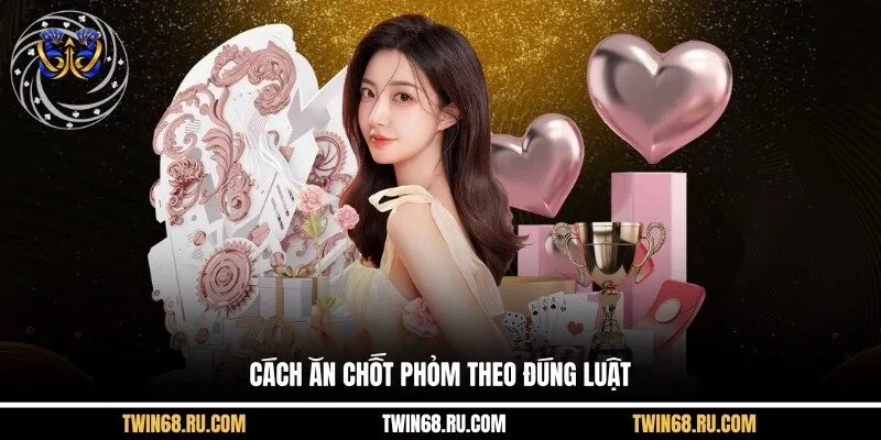 Cách ăn chốt phỏm theo đúng luật