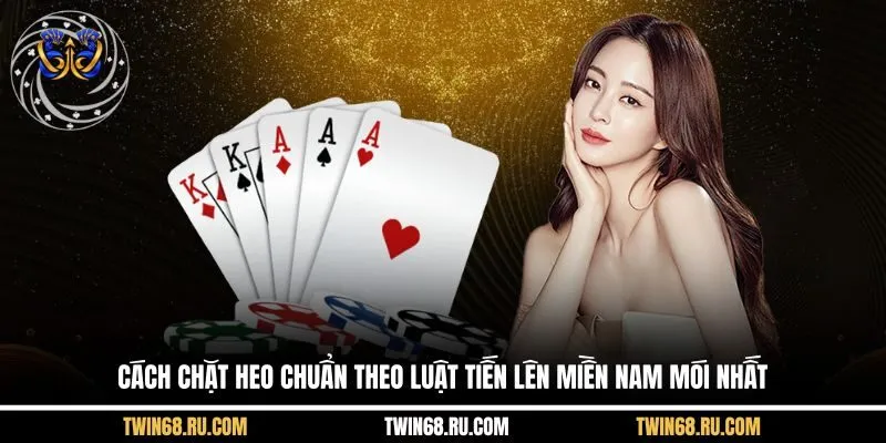 Cách chặt heo chuẩn theo luật tiến lên miền Nam mói nhất