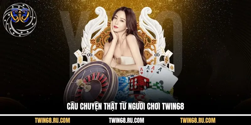 Câu chuyện thật từ người chơi Twin68