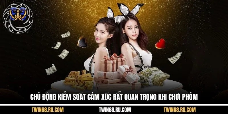Chủ động kiểm soát cảm xúc rất quan trọng khi chơi Phỏm