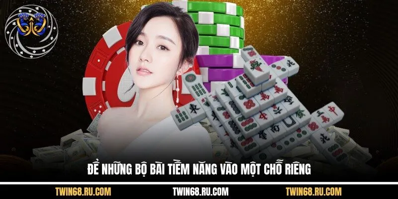 Để những bộ bài tiềm năng vào một chỗ riêng