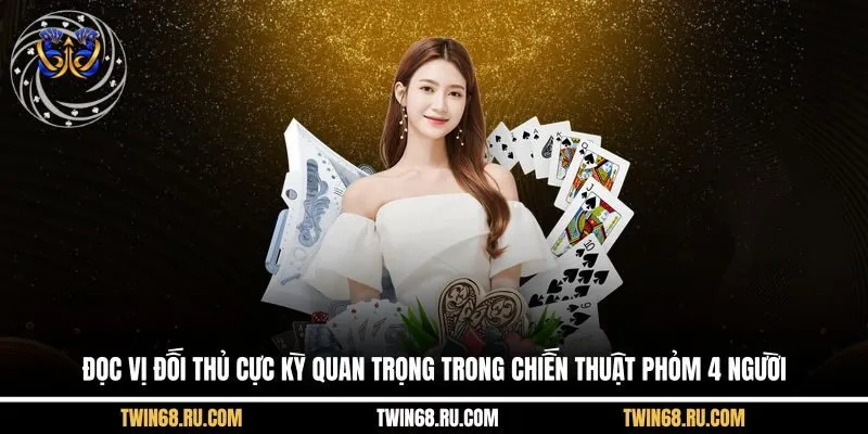 Đọc vị đối thủ cực kỳ quan trọng trong chiến thuật Phỏm 4 người