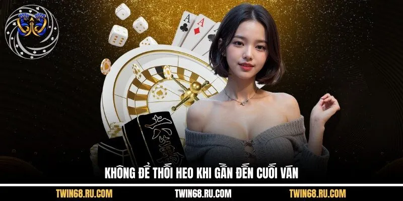 Không để thối heo khi gần đến cuối ván