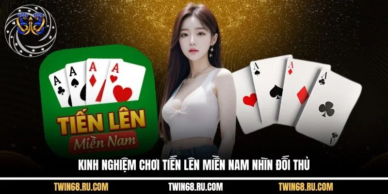 Kinh nghiệm chơi tiến lên miền nam nhìn đối thủ