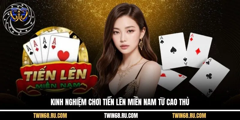 Kinh Nghiệm Chơi Tiến Lên Miền Nam Từ Cao Thủ