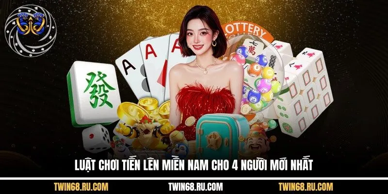 Luật Chơi Tiến Lên Miền Nam Cho 4 Người Mới Nhất