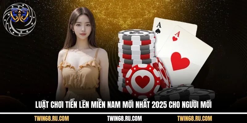 Luật Tiến Lên Miền Nam Mới Nhất