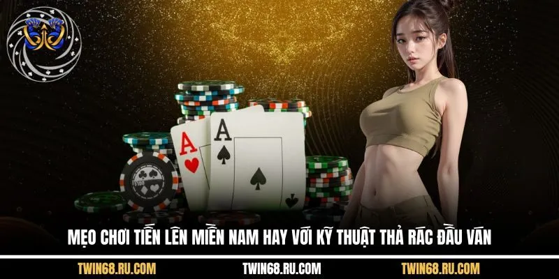 Mẹo chơi Tiến Lên Miền Nam hay với kỹ thuật thả rác đầu ván