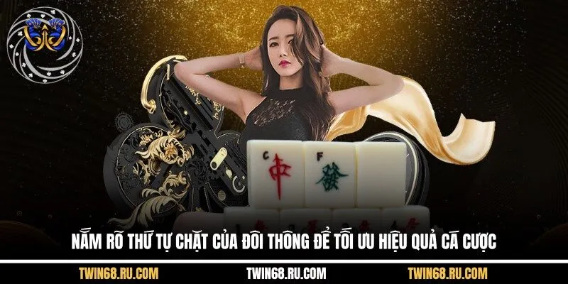 Nắm rõ thứ tự chặt của đôi thông để tối ưu hiệu quả cá cược