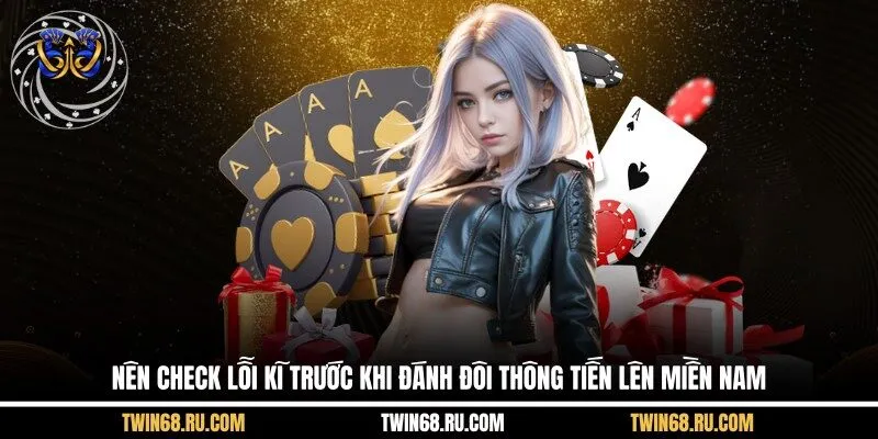 Nên check lỗi kĩ trước khi đánh đôi thông tiến lên miền Nam