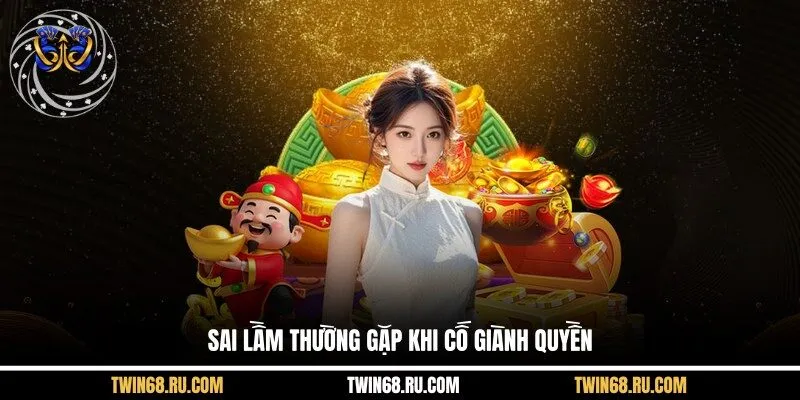 Sai lầm thường gặp khi cố giành quyền
