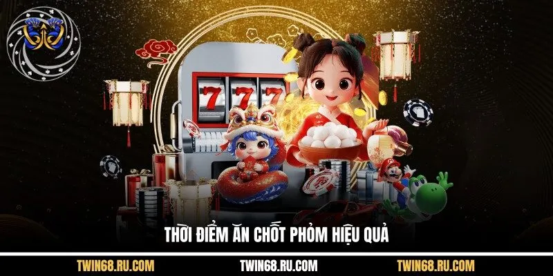 Thời điểm ăn chốt phỏm hiệu quả