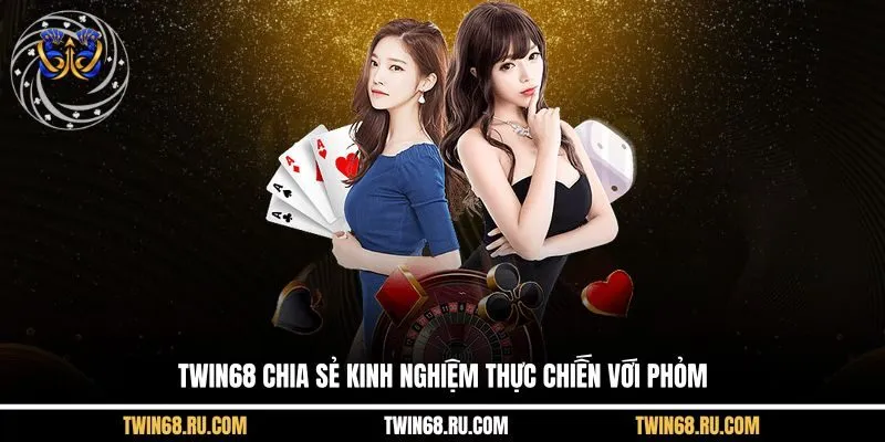 Twin68 chia sẻ kinh nghiệm thực chiến với Phỏm